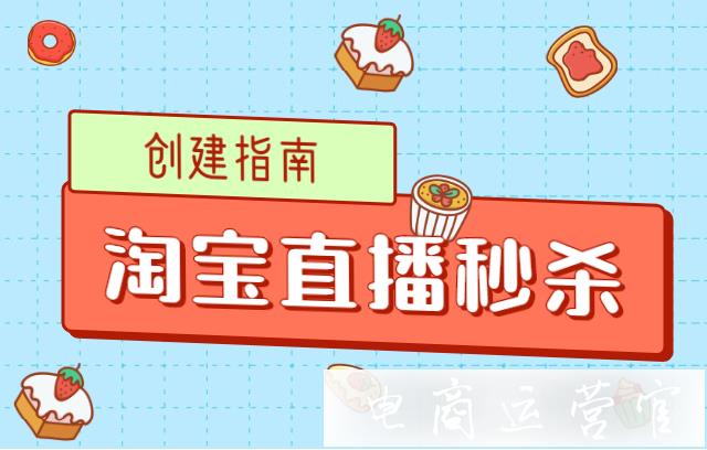 淘寶直播秒殺玩法怎么創(chuàng)建?2022年雙11大促秒殺注意事項